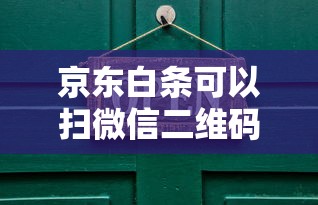 京東白條可以掃微信二維碼付款嗎怎么弄？真實操作解答