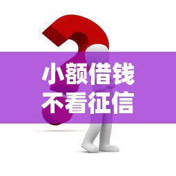 小額借錢不看征信可以嗎？這3招或許管用