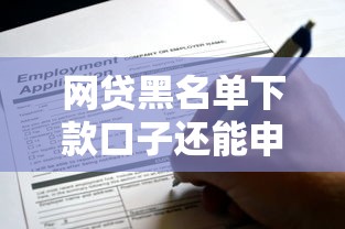 網貸黑名單下款口子還能申請嗎？實測這幾個方法有效