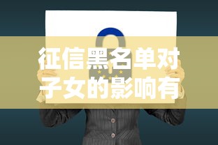 征信黑名單對子女的影響有多大？父母必看這些后果！