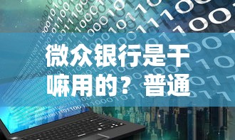 微眾銀行是干嘛用的？普通用戶能申請哪些靠譜貸款服務