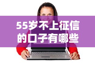55歲不上征信的口子有哪些？這5個平臺對征信要求低