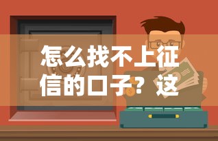 怎么找不上征信的口子？這5個(gè)方法或許能幫你