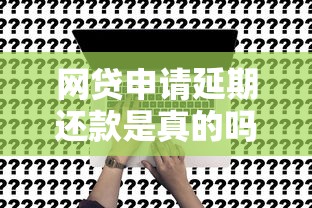 網貸申請延期還款是真的嗎？這3個真相你必須知道