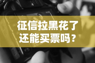 征信拉黑花了還能買票嗎？這5個真相必須知道！