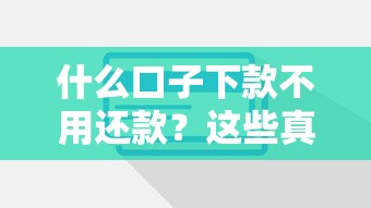 什么口子下款不用還款？這些真相你必須提前了解