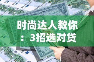 時(shí)尚達(dá)人教你：3招選對(duì)貸款產(chǎn)品，聰明解決資金煩惱