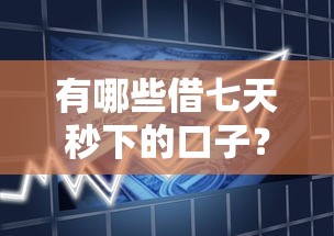 有哪些借七天秒下的口子？實測靠譜產品+避坑干貨整理