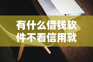 有什么借錢軟件不看信用就能貸的？試試這幾款低門檻平臺