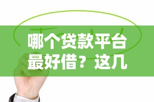 哪個(gè)貸款平臺(tái)最好借？這幾個(gè)靠譜選擇值得一試