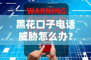 黑花口子電話威脅怎么辦？安全處理指南