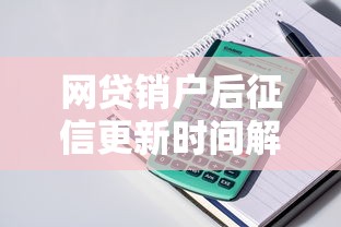 網貸銷戶后征信更新時間解析，影響貸款申請需注意！