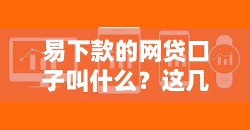 易下款的網貸口子叫什么？這幾個平臺審核快門檻低