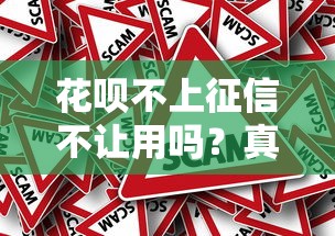 花唄不上征信不讓用嗎？真實(shí)情況揭秘，這些操作要當(dāng)心！