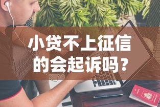 小貸不上征信的會起訴嗎？真相是啥？這幾點必須懂！