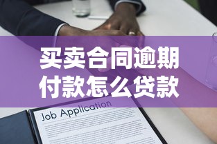 買賣合同逾期付款怎么貸款？3種方案解決難題