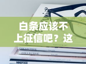 白條應該不上征信吧？這些隱藏知識點你必須了解