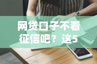 網(wǎng)貸口子不看征信吧？這5個低門檻平臺實測反饋