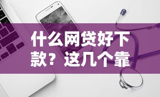 什么網貸好下款？這幾個靠譜平臺容易通過！