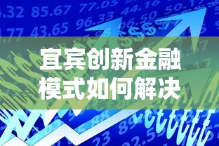 宜賓創新金融模式如何解決中小微企業貸款難題？