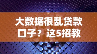大數據很亂貸款口子？這5招教你快速篩出靠譜平臺