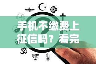 手機不繳費上征信嗎？看完這篇終于明白了