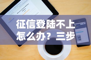 征信登陸不上怎么辦？三步解決+正規(guī)貸款渠道推薦