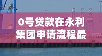 0號貸款在永利集團申請流程最新動態深度解析
