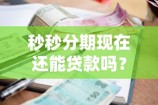 秒秒分期現(xiàn)在還能貸款嗎？最新申請攻略+平臺對比