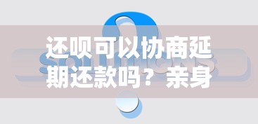 還唄可以協商延期還款嗎？親身經歷告訴你真實情況
