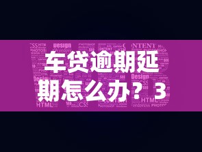 車貸逾期延期怎么辦？3招解決+平臺推薦