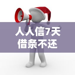 人人信7天借條不還會怎樣？這5個后果要當心！