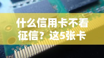 什么信用卡不看征信？這5張卡門檻低易下卡