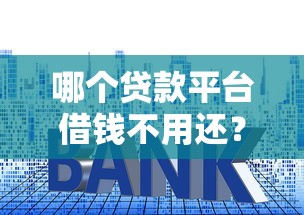 哪個貸款平臺借錢不用還？小心這些套路！