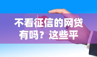 不看征信的網(wǎng)貸有嗎？這些平臺(tái)門檻低放款快