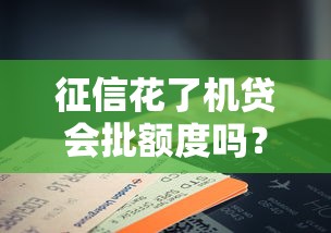 征信花了機貸會批額度嗎？3個關(guān)鍵邏輯說透