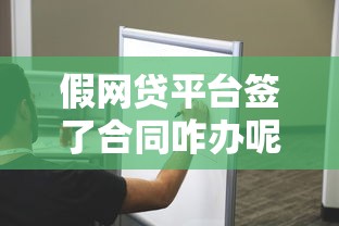 假網貸平臺簽了合同咋辦呢？3個步驟教你化解風險