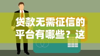 貸款無需征信的平臺有哪些？這些渠道值得一試！