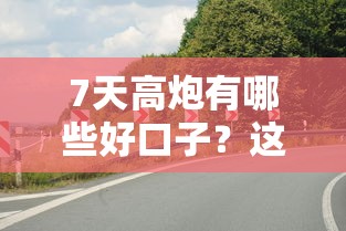 7天高炮有哪些好口子？這幾點(diǎn)要注意