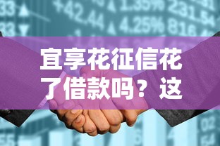 宜享花征信花了借款嗎？這些細節(jié)90%的人沒搞懂