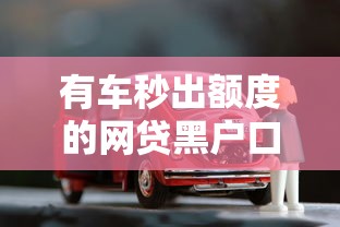 有車秒出額度的網(wǎng)貸黑戶口：車子抵押貸款避坑指南