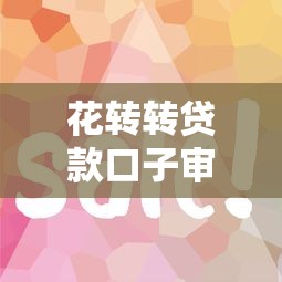花轉轉貸款口子審批快嗎？實測3步搞定資料技巧分享