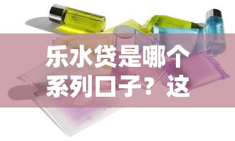 樂水貸是哪個系列口子？這些同款產(chǎn)品你要知道