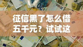 征信黑了怎么借五千元？試試這幾招或許能解決