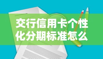 交行信用卡個性化分期標準怎么查詢不到？官方渠道匯總