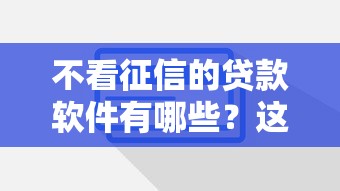 不看征信的貸款軟件有哪些？這幾款靠譜平臺(tái)實(shí)測(cè)