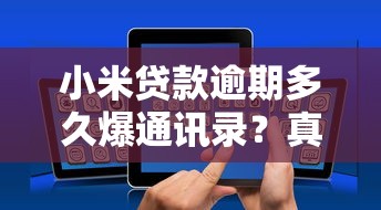 小米貸款逾期多久爆通訊錄？真實情況解析+正確應對方法