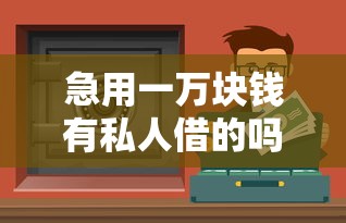 急用一萬塊錢有私人借的嗎？這3個正規(guī)渠道值得考慮