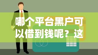 哪個(gè)平臺(tái)黑戶可以借到錢呢？這5個(gè)渠道或許能幫到你！