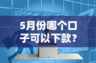 5月份哪個口子可以下款？這幾個靠譜平臺別錯過